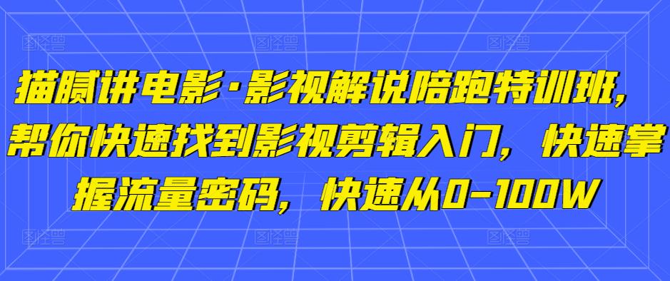 猫腻讲电影·影视解说陪跑特训班，帮你快速找到影视剪辑入门，快速掌握流量密码，快速从0-100W-优才资源站