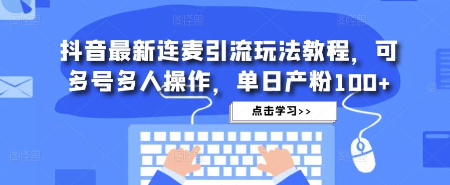 抖音最新连麦引流玩法教程，可多号多人操作，单日产粉100+-优才资源站