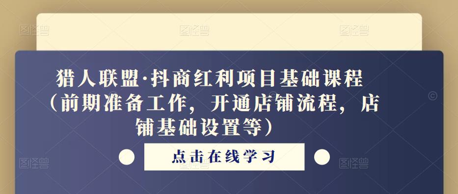 猎人联盟·抖商红利项目基础课程（前期准备工作，开通店铺流程，店铺基础设置等）-优才资源站