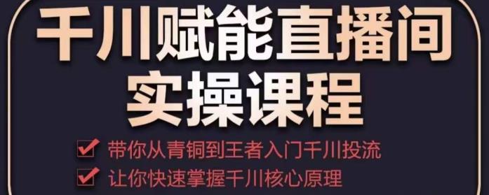 千川赋能直播间实操课程，带你从青铜到王者的入门千川投流，让你快速掌握千川核心原理-优才资源站