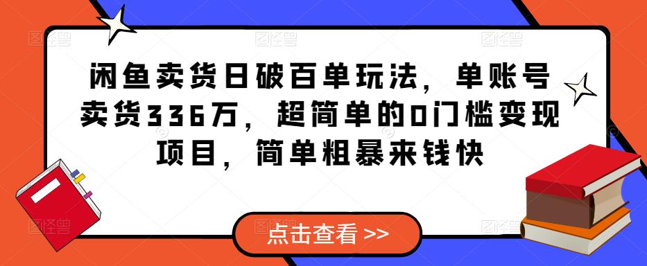 闲鱼卖货日破百单玩法，单账号卖货336万，超简单的0门槛变现项目，简单粗暴来钱快-优才资源站