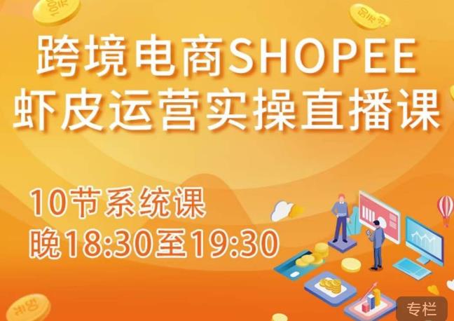 跨境电商Shopee虾皮运营实操直播课，从零开始学，入门到精通（10节系统课）-优才资源站