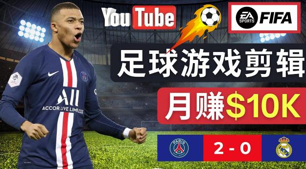 通过FIFA 23游戏赚钱的方法，编辑足球类Youtube视频，轻松月赚过万美元-优才资源站