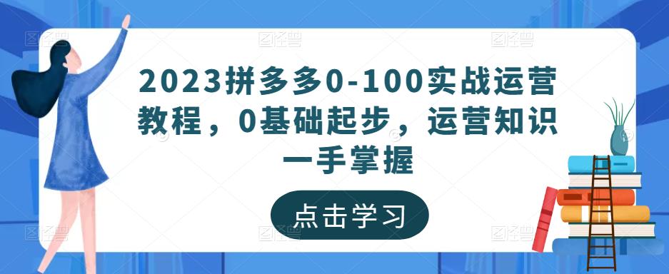 2023拼多多0-100实战运营教程，0基础起步，运营知识一手掌握-优才资源站