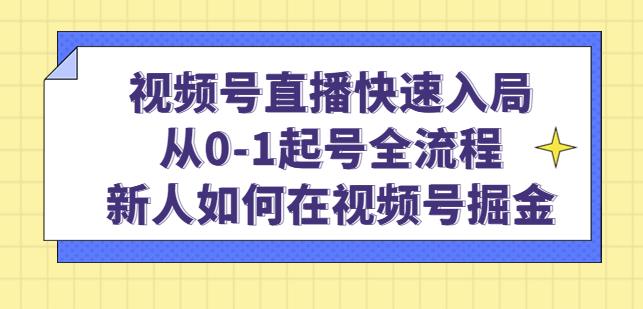 视频号直播快速入局：从0-1起号全流程，新人如何在视频号掘金-优才资源站