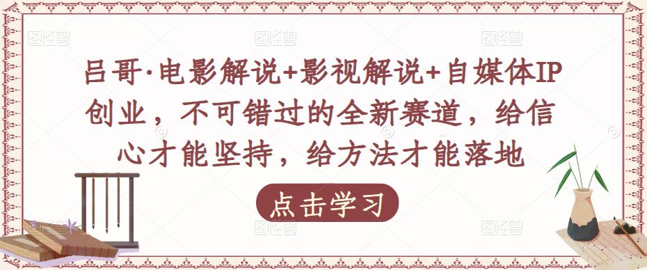 吕哥·电影解说+影视解说+自媒体IP创业，不可错过的全新赛道，给信心才能坚持，给方法才能落地-优才资源站