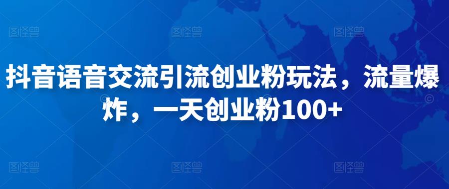 抖音语音交流引流创业粉玩法，流量爆炸，一天创业粉100+-优才资源站