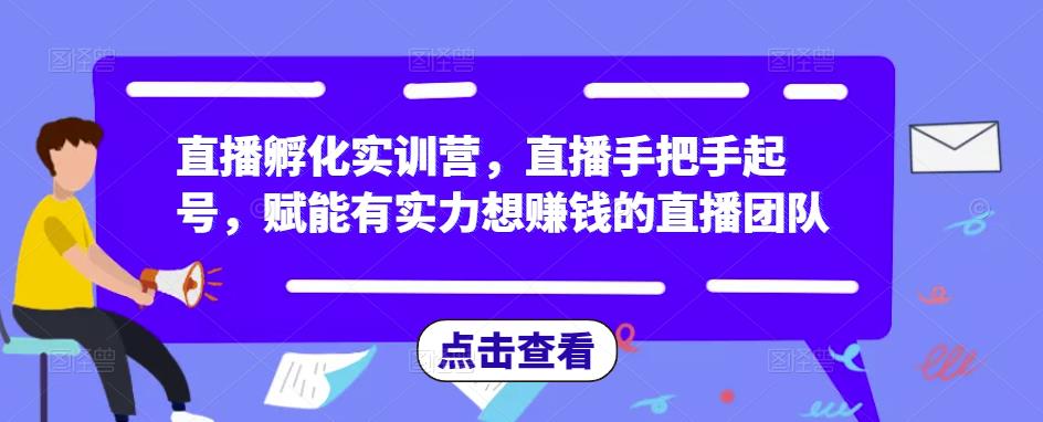 直播孵化实训营，直播手把手起号，赋能有实力想赚钱的直播团队-优才资源站