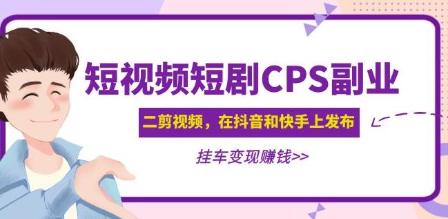 黄岛主·短视频短剧CPS副业项目：二剪视频在抖音和快手上发布，挂车变现-优才资源站