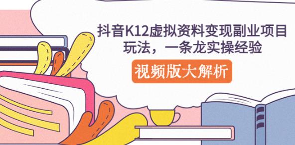 抖音K12虚拟资料变现副业项目玩法，一条龙实操经验，视频版大解析-优才资源站