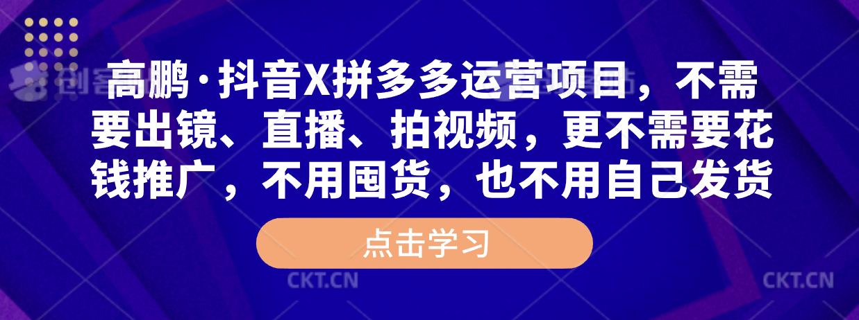 高鹏·抖音X拼多多运营项目，不需要出镜、直播、拍视频，不需要花钱推广，不用囤货，不用自己发货-优才资源站