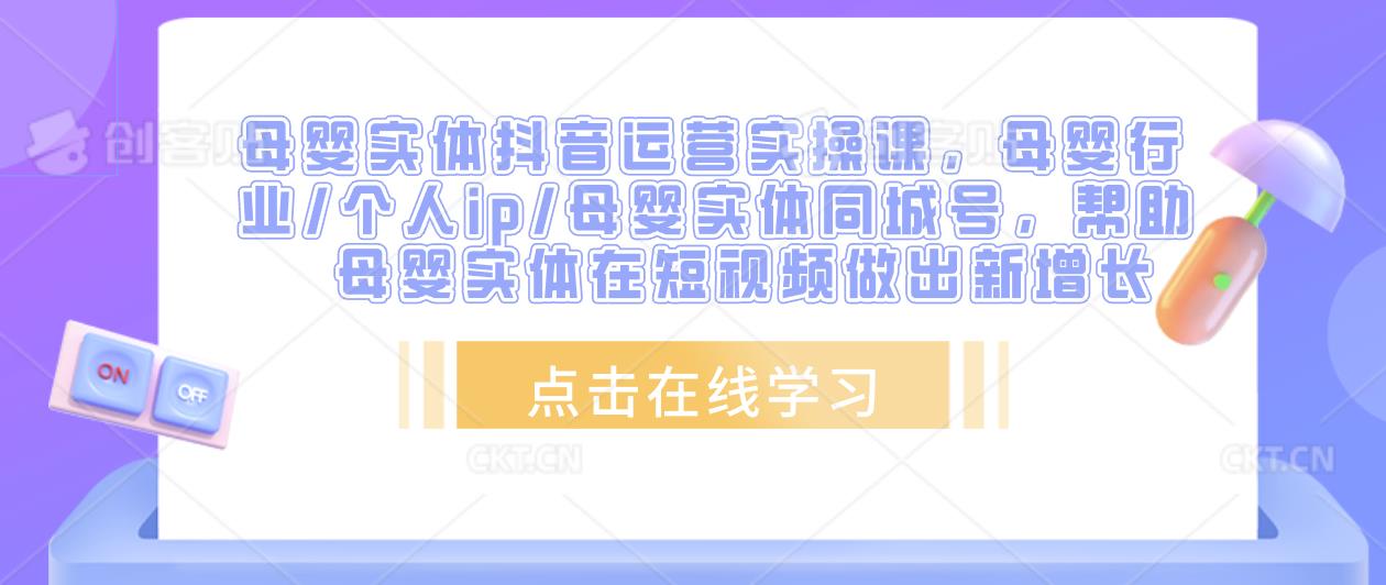 母婴实体抖音运营实操课，母婴行业/个人ip/母婴实体同城号，帮助母婴实体在短视频做出新增长-优才资源站