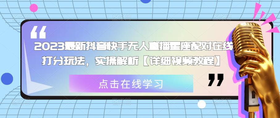 2023最新抖音快手无人直播星座配对在线打分玩法，实操解析【详细视频教程】-优才资源站