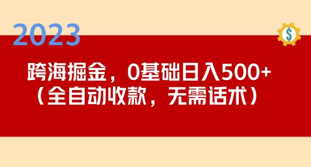 2023跨海掘金长期项目，小白也能日入500+全自动收款无需话术-优才资源站