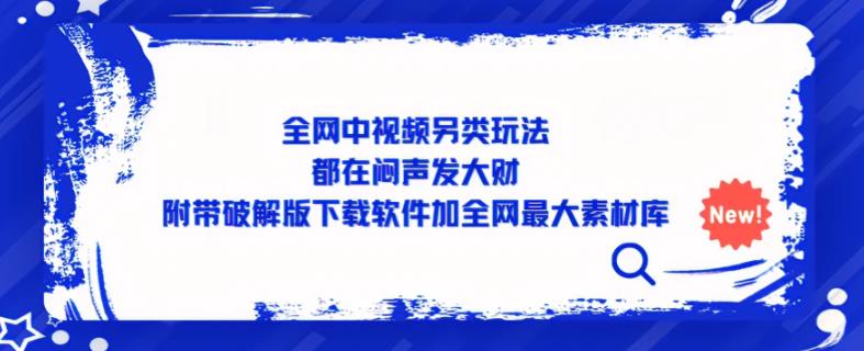 全网中视频另类玩法，都在闷声发大财，附带破解版下载软件加全网最大素材库-优才资源站