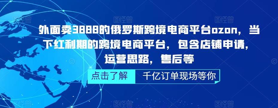 外面卖3888的俄罗斯跨境电商平台ozon运营，当下红利期的跨境电商平台，包含店铺申请，运营思路，售后等-优才资源站