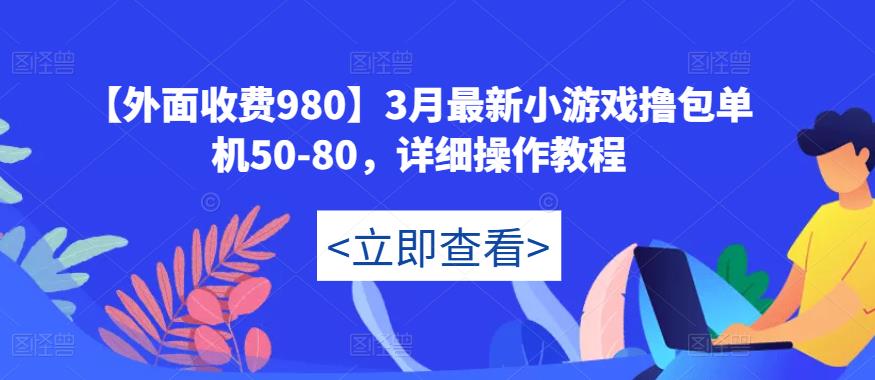 【外面收费980】3月最新小游戏撸包单机50-80，详细操作教程-优才资源站