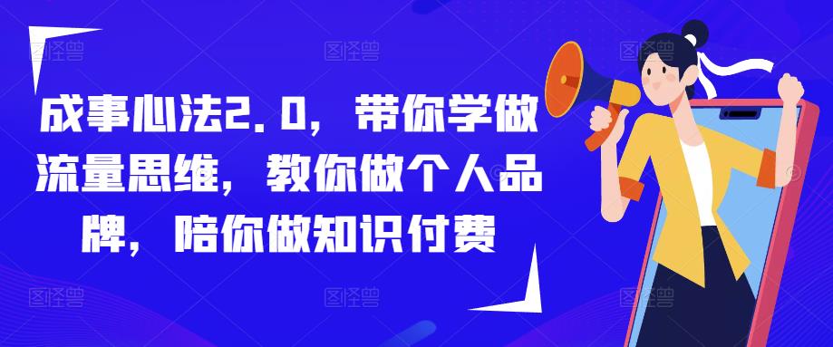 成事心法2.0，带你学做流量思维，教你做个人品牌，陪你做知识付费-优才资源站