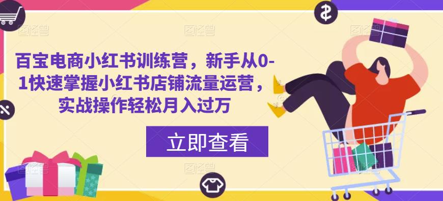 百宝电商小红书训练营，新手从0-1快速掌握小红书店铺流量运营，实战操作轻松月入过万-优才资源站