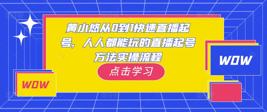 黄小悠从0到1快速直播起号，人人都能玩的直播起号方法实操流程-优才资源站