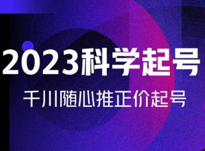 金龙2023科学起号，千川随心推投放实战课，千川随心推正价起号-优才资源站