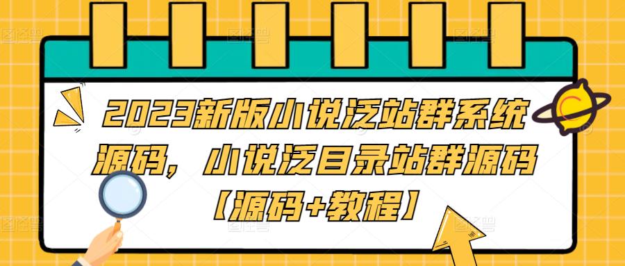 2023新版小说泛站群系统源码，小说泛目录站群源码【源码+教程】-优才资源站