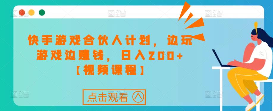 快手游戏合伙人计划项目，边玩游戏边赚钱，日入200+【视频课程】-优才资源站