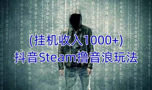 抖音Steam撸音浪玩法，挂机一天收入1000+不露脸 不说话 不封号 社恐人群福音-优才资源站