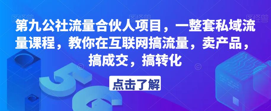 第九公社流量合伙人项目，一整套私域流量课程，教你在互联网搞流量，卖产品，搞成交，搞转化-优才资源站