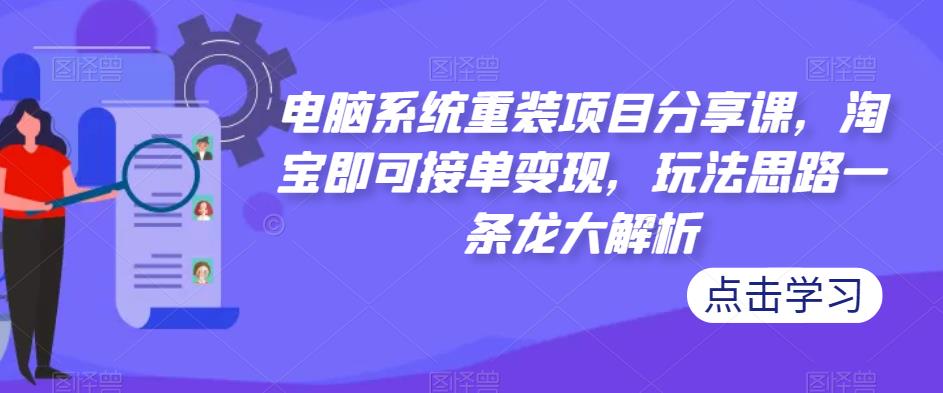 电脑系统重装项目分享课，淘宝即可接单变现，玩法思路一条龙大解析-优才资源站