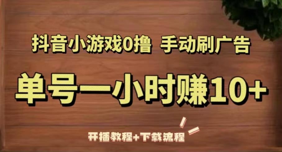 抖音小游戏0撸手动刷广告，单号一小时赚10+（开播教程+下载流程）-优才资源站