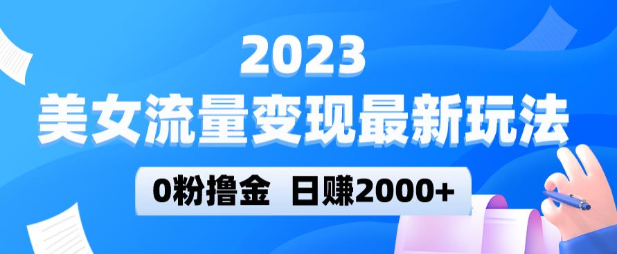 2023美女流量变现最新玩法，0粉撸金，日赚2000+，实测日引流300+-优才资源站