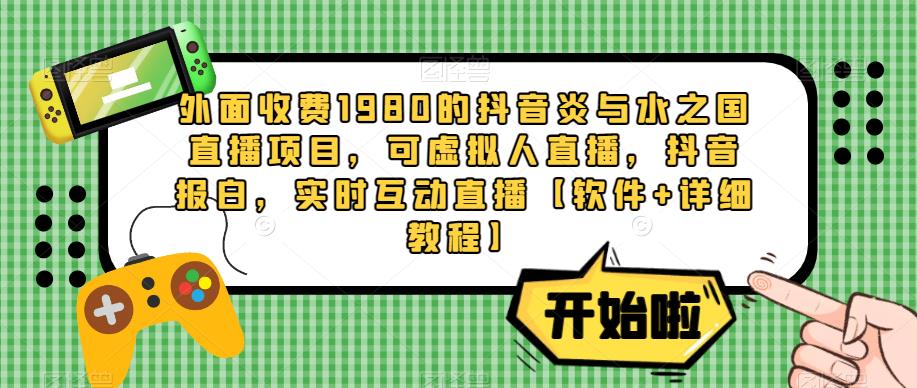 外面收费1980的抖音炎与水之国直播项目，可虚拟人直播，抖音报白，实时互动直播【软件+详细教程】-优才资源站