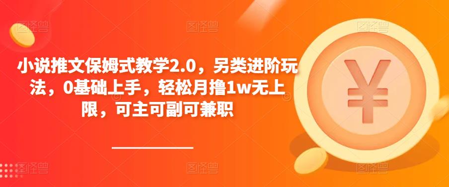 小说推文保姆式教学2.0，另类进阶玩法，0基础上手，轻松月撸1w无上限，可主可副可兼职-优才资源站