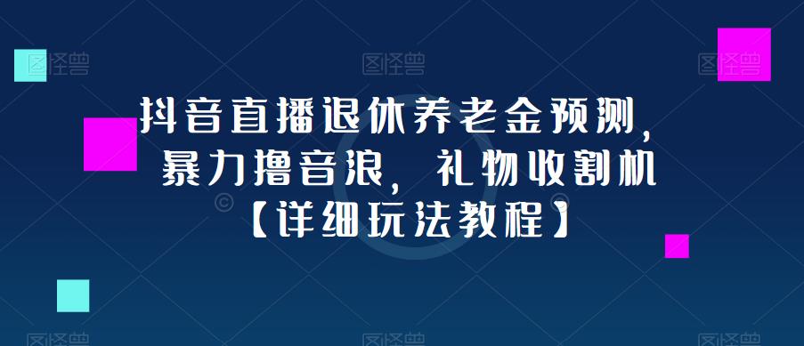 抖音直播退休养老金预测，暴力撸音浪，礼物收割机【详细玩法教程】-优才资源站