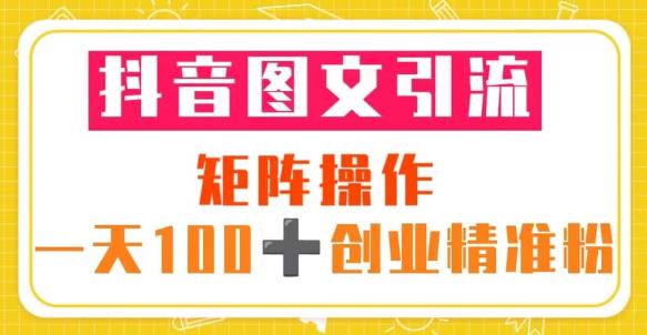 抖音图文引流矩阵操作一天100+创业精准粉（5节视频课+素材模板）-优才资源站