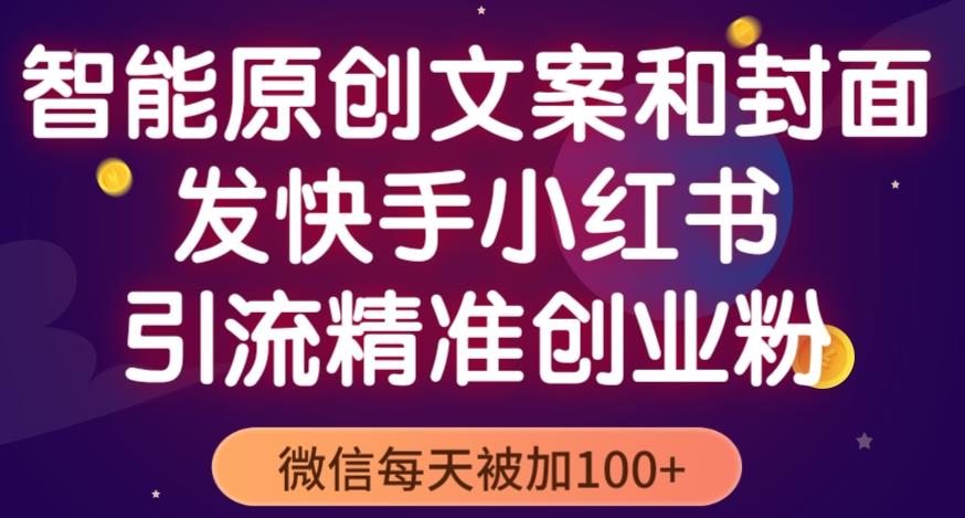 智能原创封面和创业文案，快手小红书引流精准创业粉，微信每天被加100+（揭秘）-优才资源站