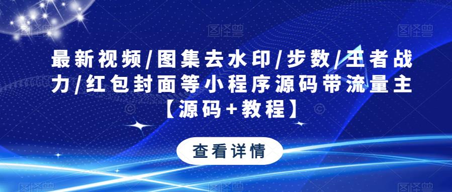 最新视频/图集去水印/步数/王者战力/红包封面等小程序源码带流量主【源码+教程】-优才资源站