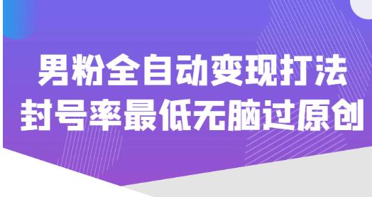 价值1980的男粉全自动变现打法，封号率最低无脑过原创-优才资源站