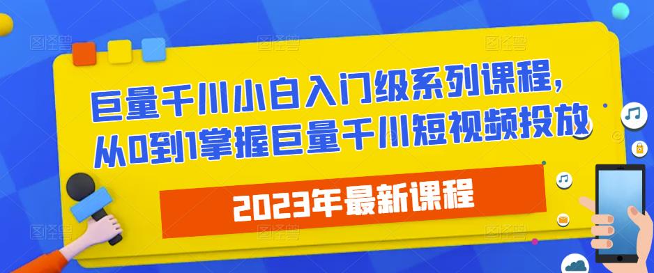 2023最新巨量千川小白入门级系列课程，从0到1掌握巨量千川短视频投放-优才资源站