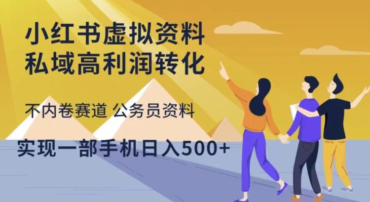 小红书虚拟资料私域高利润转化，不内卷赛道公务员资料，实现一部手机日入500+-优才资源站