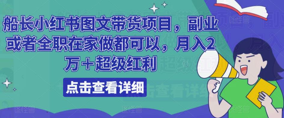 船长小红书图文带货项目，副业或者全职在家做都可以，月入2万＋超级红利-优才资源站