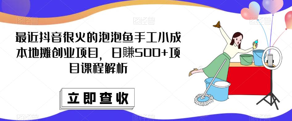 最近抖音很火的泡泡鱼手工小成本地摊创业项目，日賺500+项目课程解析-优才资源站