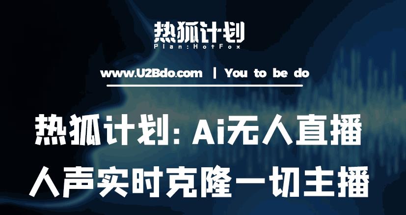 热狐计划：Ai无人直播实时克隆一切主播·无人直播新时代（包含所有使用到的软件）-优才资源站