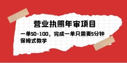 营业执照年审项目，一单50-100，完成一单只需要5分钟，保姆式教学-优才资源站