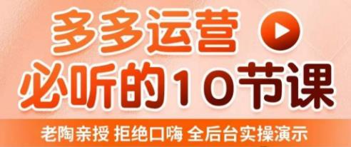 老陶电商·拼多多运营必听10节课，拒绝口嗨，全后台实操演示，花的少，赚得多，爆款更简单-优才资源站