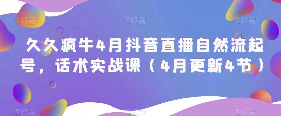 久久疯牛4月抖音直播纯自然流起号，话术实战课（4月更新4节）-优才资源站