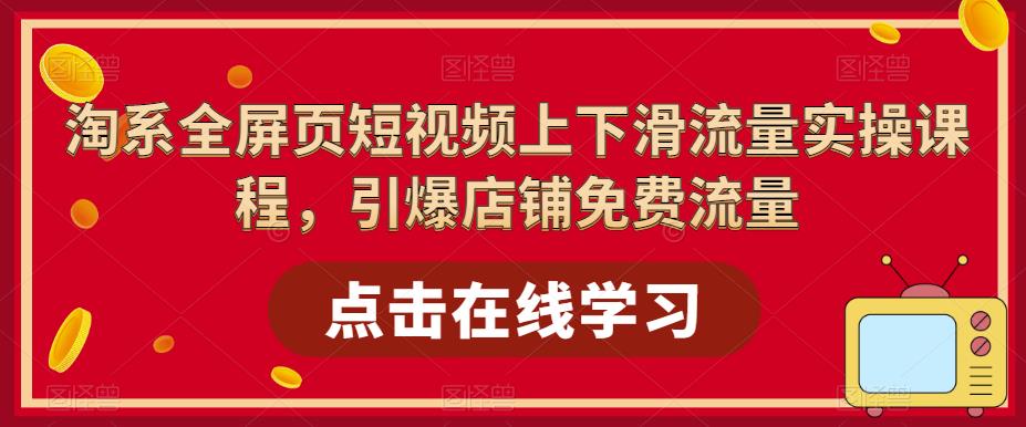 淘系全屏页短视频上下滑流量实操课程，引爆店铺免费流量-优才资源站