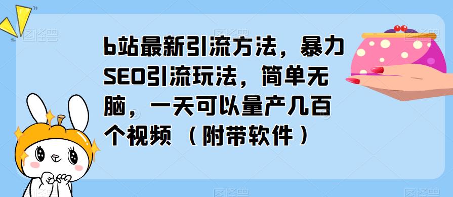 b站最新引流方法，暴力SEO引流玩法，简单无脑，一天可以量产几百个视频（附带软件）-优才资源站