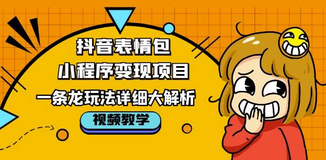 抖音表情包小程序变现项目，一条龙玩法详细大解析，视频版学习！-优才资源站